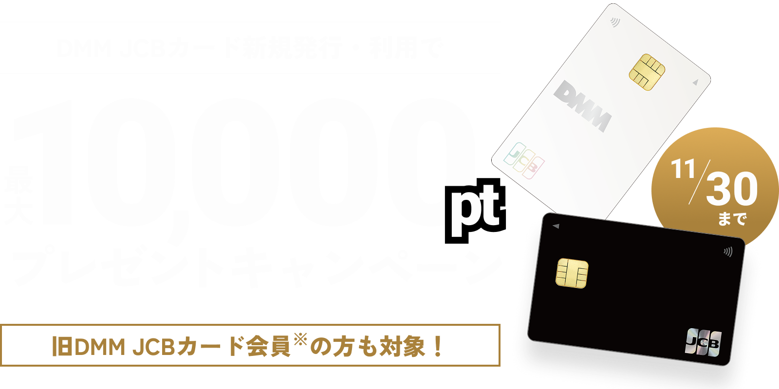 DMM JCBカード新規発行・利用で最大10,000ptプレゼントキャンペーン 旧DMM JCBカード会員の方も対象! DMMサイト内利用でいつでも3%ポイント還元