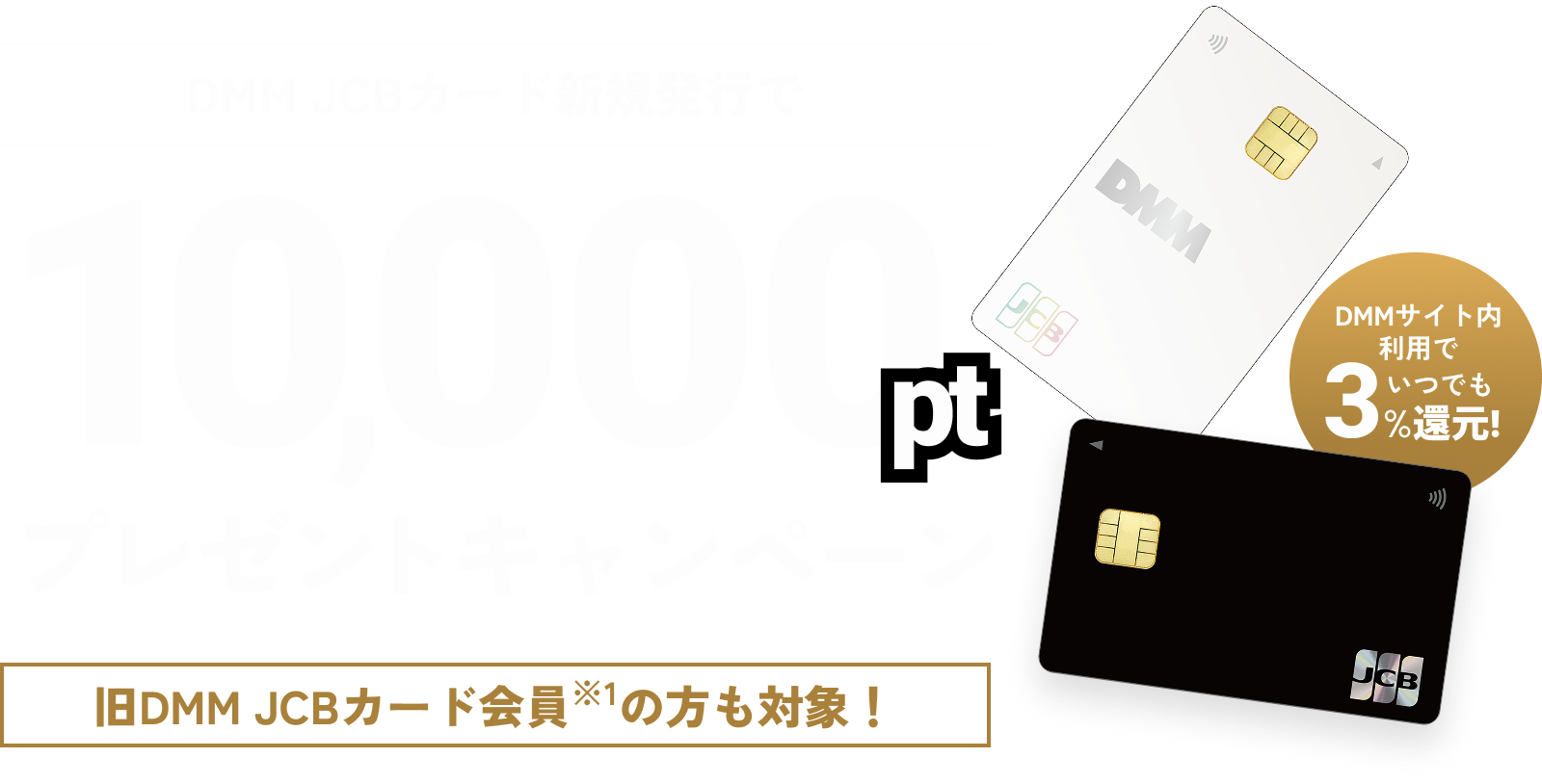 新DMM JCBカード新規発行で10,000ptプレゼントキャンペーン いつでも3%還元！ 旧DMM JCBカード会員の方も対象!!