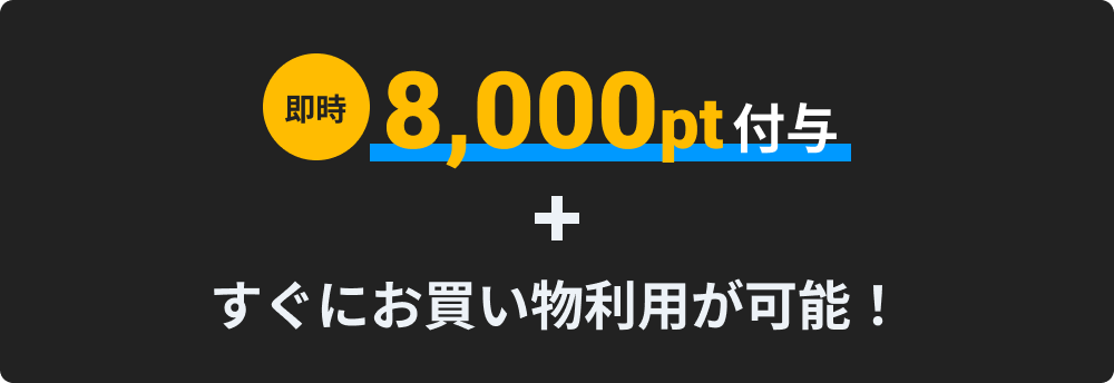 即時8,000pt付与プラスすぐにお買い物利用が可能！