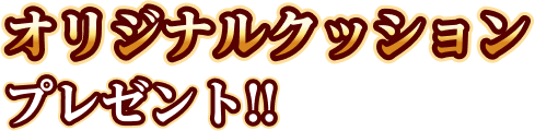 オリジナルクッションプレゼント！！