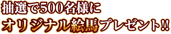 抽選で500名様にオリジナル絵馬プレゼント！！