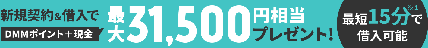 新規契約&借入でDMMポイント＋現金、最大31,500円相当プレゼント! 最短15分で借入可能※1