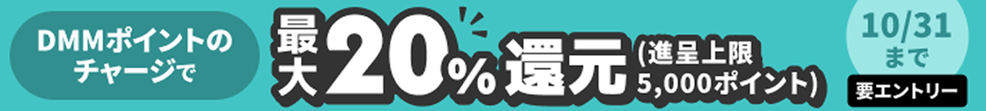 要エントリー DMMポイントのチャージで最大20%還元（進呈上限5,000ポイント10/31まで）